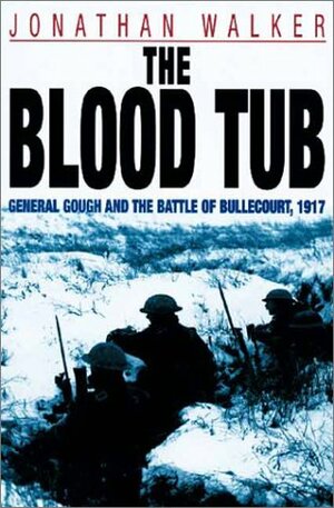 The Blood Tub: General Gough and the Battle of Bullecourt, 1917 by Jonathan Walker