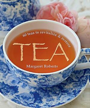 Tea: 60 Teas to Revitalize & Restore by Margaret Roberts