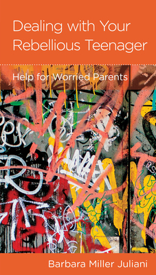 Dealing with Your Rebellious Teenager: Help for Worried Parents by Barbara Miller Juliani