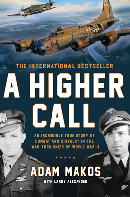 A Higher Call: An Incredible True Story of Combat and Chivalry in the War-Torn Skies of World War II by Adam Makos, Larry Alexander