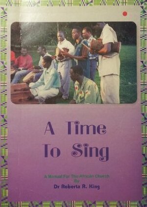 A Time To Sing: A Manual for the African Church by Roberta R. King