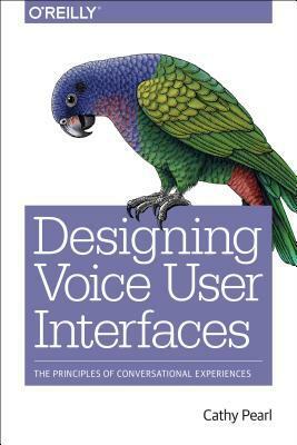 Designing Voice User Interfaces: How to Create Engaging and Compelling Experiences by Cathy Pearl