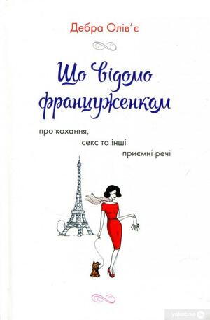 Що відомо француженкам: про кохання, секс та інші приємні речі by Debra Ollivier