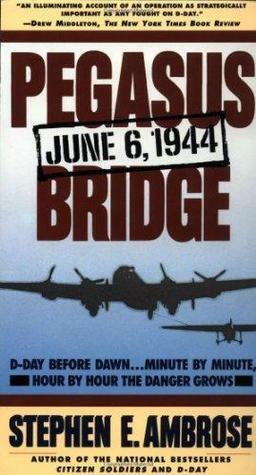 Pegasus Bridge 6 June, 1944 by Stephen E. Ambrose
