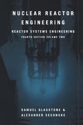 Nuclear Reactor Engineering: Reactor Systems Engineering by Alexander Sesonske, Samuel Glasstone