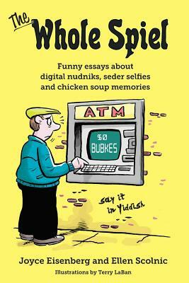 The Whole Spiel: Funny essays about digital nudniks, seder selfies and chicken soup memories by Ellen Scolnic, Joyce Eisenberg