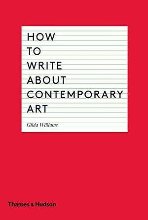 How to Write About Contemporary Art by Gilda Williams by Gilda Williams, Gilda Williams