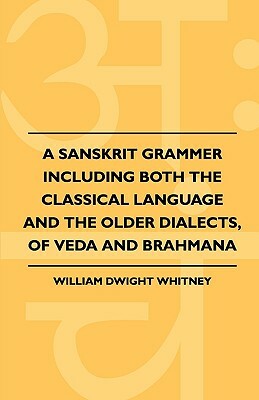 A Sanskrit Grammer Including Both The Classical Language And The Older Dialects, Of Veda And Brahmana by William Dwight Whitney