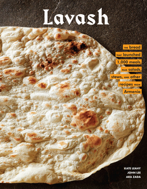 Lavash: The Bread That Launched 1,000 Meals, Plus Salads, Stews, and Other Recipes from Armenia (Armenian Cookbook, Armenian F by Kate Leahy, Ara Zada