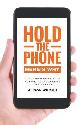 Hold the phone: Here's why: Advice from the experts: How phones and wireless affect health by Alison Wilson