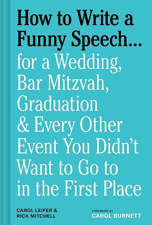 How to Write a Funny Speech ...: For a Wedding, Bar Mitzvah, Graduation and Every Other Event You Didn't Want to Go to in the First Place by Carol Leifer, Rick Mitchell