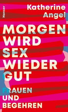 Morgen wird Sex wieder gut. Frauen und Begehren by Katherine Angel