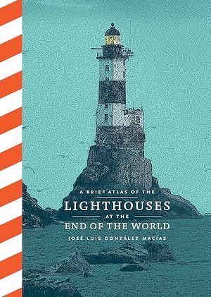 A Brief Atlas of the Lighthouses at the End of the World by González Macías