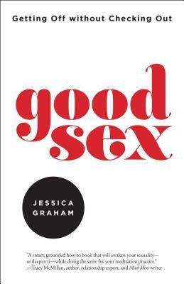 Good Sex: Getting Off Without Checking Out by Jessica Graham