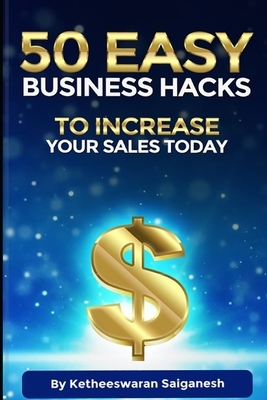 50 Easy Business Hacks to Increase Your Sales Today by Shawn Casey, Ketheeswaran Saiganesh, Brian Koz