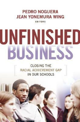 Unfinished Business: Closing the Racial Achievement Gap in Our Schools by Pedro A. Noguera