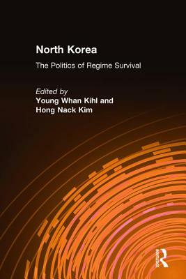 North Korea: The Politics of Regime Survival: The Politics of Regime Survival by Young Whan Kihl, Hong Nack Kim