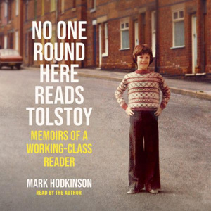 No One Round Here Reads Tolstoy: Memoirs of a Working-Class Reader by Mark Hodkinson