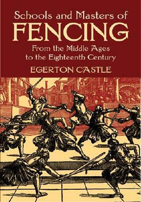 Schools and Masters of Fencing: From the Middle Ages to the Eighteenth Century by Egerton Castle