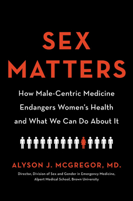 Sex Matters: How Male-Centric Medicine Endangers Women's Health and What We Can Do about It by Alyson J. McGregor