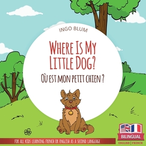 Where Is My Little Dog? - Où est mon petit chien?: Bilingual English-French Picture Book for Children Ages 2-6 by Ingo Blum