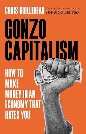 Gonzo Capitalism: Discover Radical New Ways to Monetize Your Creativity, Talents, and Time by Chris Guillebeau