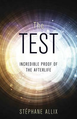 The Test: Incredible Proof of the Afterlife by Stephane Allix