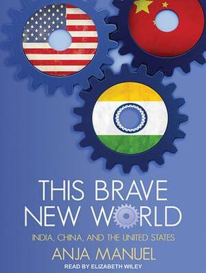 This Brave New World: India, China and the United States by Anja Manuel