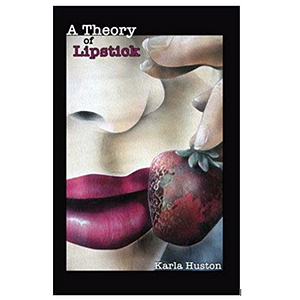 A Theory of Lipstick by Karla Huston