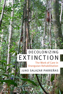 Decolonizing Extinction: The Work of Care in Orangutan Rehabilitation by Juno Salazar Parreñas