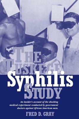 The Tuskegee Syphilis Study: An Insiders' Account of the Shocking Medical Experiment Conducted by Government Doctors Against African American Men by Fred D. Gray