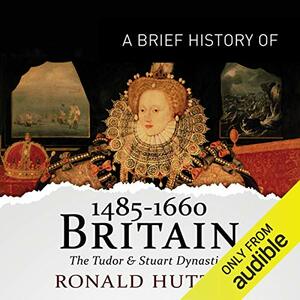 A Brief History Of Britain 1485–1660, The Tudor and Stuart dynasties by Ronald Hutton