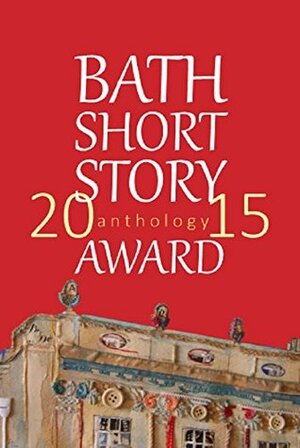 The Bath Short Story Award Anthology 2015 by Dan Powell, Debbi Voisey, Alice Falconer, Anne Corlett, Emma Seaman, Sara Collins, Fran Landsman, K.M. Elkes, Fiona Mitchell, Lucy Corkhill, Sophie Hampton, Barbara Weeks, John Holland, Chris Edwards-Pritchard, Angela Readman, Anna Metcalfe, Adam Kucharski, Emily Devane, Eileen Merriman, Safia Moore