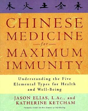 Chinese Medicine for Maximum Immunity: Understanding the Five Elemental Types for Health and Well-Being by Jason Elias, Katherine Ketcham