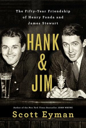 Hank & Jim: The Fifty-Year Friendship of Henry Fonda and James Stewart by Scott Eyman