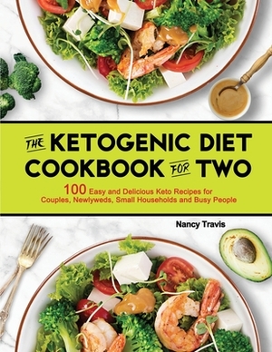 The Ketogenic Diet Cookbook for Two: 100 Easy and Delicious Keto Recipes for Couples, Newlyweds, Small Households and Busy People by Nancy Travis