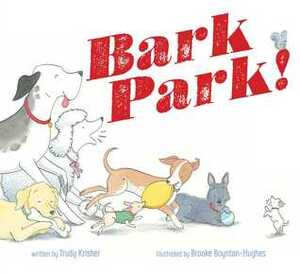 Bark Park! by Brooke Boynton-Hughes, Trudy Krisher
