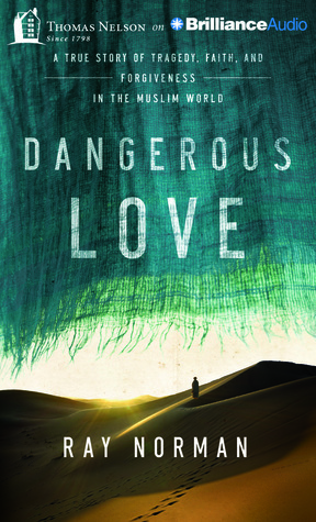 Dangerous Love: A True Story of Tragedy, Faith, and Forgiveness in the Muslim World by Ray Norman