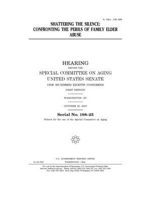 Shattering the silence: confronting the perils of family elder abuse by United States Congress, United States Senate, Special Committee on Aging (senate)