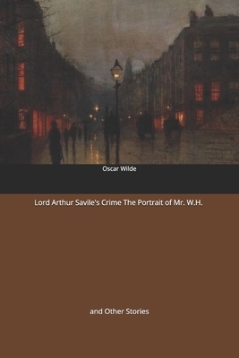 Lord Arthur Savile's Crime The Portrait of Mr. W.H: and Other Stories by Oscar Wilde