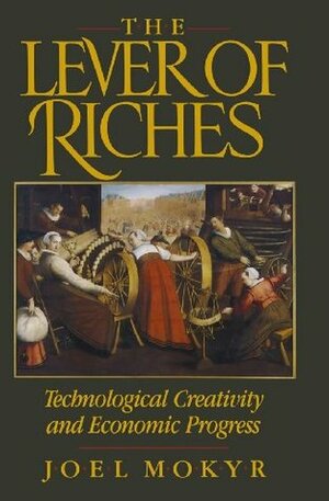 The Lever of Riches: Technological Creativity and Economic Progress by Joel Mokyr