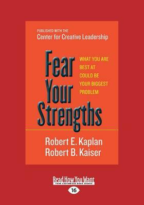 Fear Your Strengths: What You Are Best at Could Be Your Biggest Problem (Large Print 16pt) by Robert E. Kaplan, Robert B. Kaiser