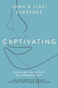 Captivating Expanded Edition: Unveiling the Mystery of a Woman's Soul by John Eldredge, John Eldredge, Stasi Eldredge