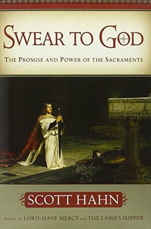 Swear to God The Promise and Power of the Sacraments by Scott Hahn