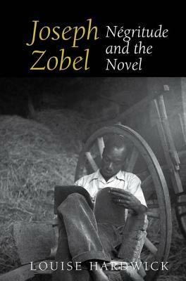 Joseph Zobel: Négritude and the Novel by Louise Hardwick