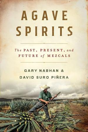 Agave Spirits: The Past, Present, and Future of Mezcals by David Suro Piñera, Gary Nabhan