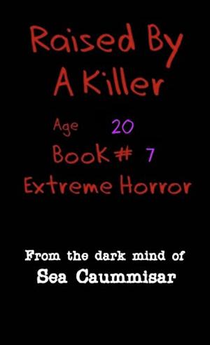 Raised By A Killer: Extreme Horror Book #7 Age 20 by Sea Caummisar