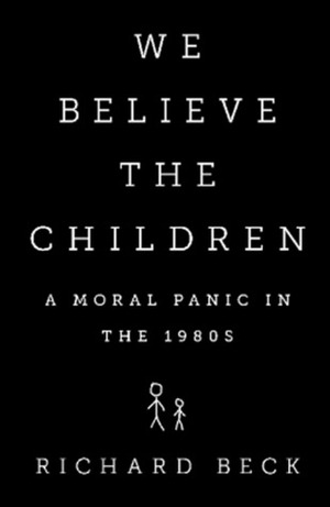 We Believe the Children: The Story of a Moral Panic by Richard Beck