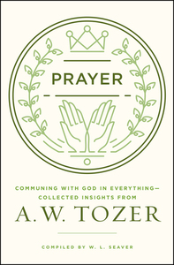 Prayer: Communing with God in Everything by A.W. Tozer, W.L. Seaver