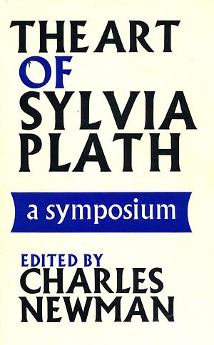 The Art of Sylvia Plath: a Symposium: Selected Criticism, with a Complete Bibliography, Checklist of Criticism, and an Appendix of Uncollected and Unpublished Work by Charles Newman